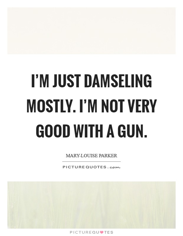 I'm just damseling mostly. I'm not very good with a gun Picture Quote #1