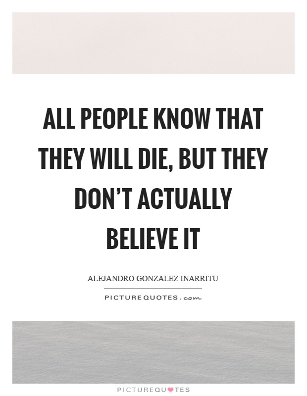 All people know that they will die, but they don't actually believe it Picture Quote #1