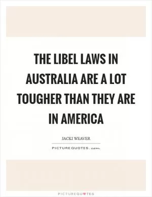 The libel laws in Australia are a lot tougher than they are in America Picture Quote #1