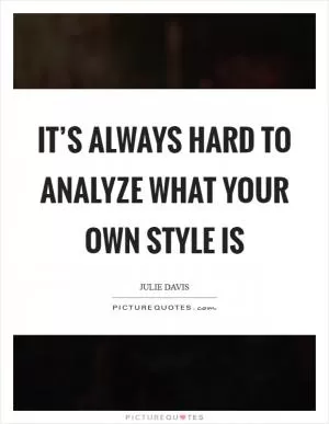 It’s always hard to analyze what your own style is Picture Quote #1