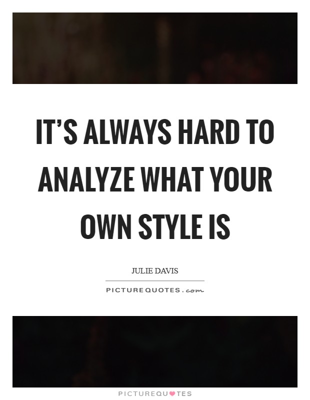 It's always hard to analyze what your own style is Picture Quote #1