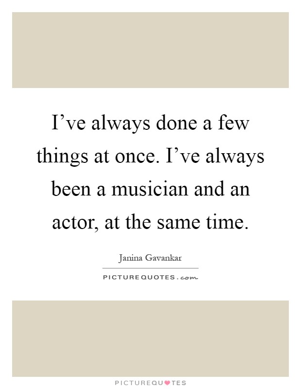 I've always done a few things at once. I've always been a musician and an actor, at the same time Picture Quote #1