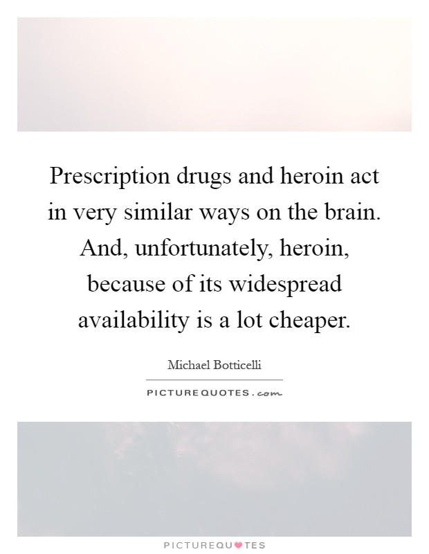 Prescription drugs and heroin act in very similar ways on the brain. And, unfortunately, heroin, because of its widespread availability is a lot cheaper Picture Quote #1