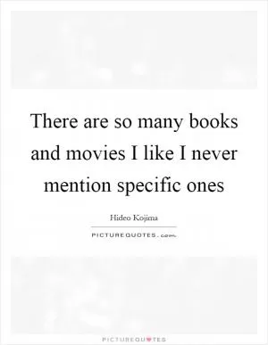 There are so many books and movies I like I never mention specific ones Picture Quote #1