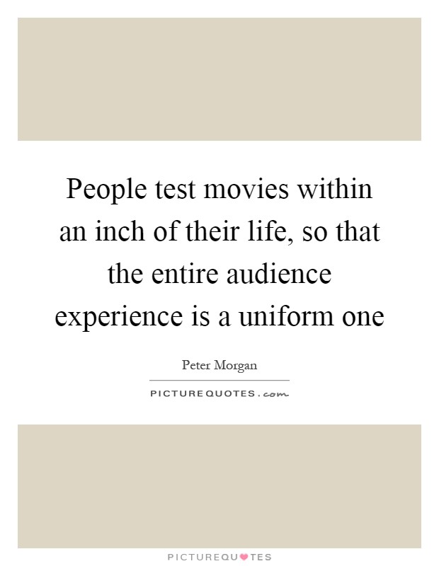 People test movies within an inch of their life, so that the entire audience experience is a uniform one Picture Quote #1