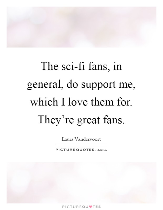 The sci-fi fans, in general, do support me, which I love them for. They're great fans Picture Quote #1