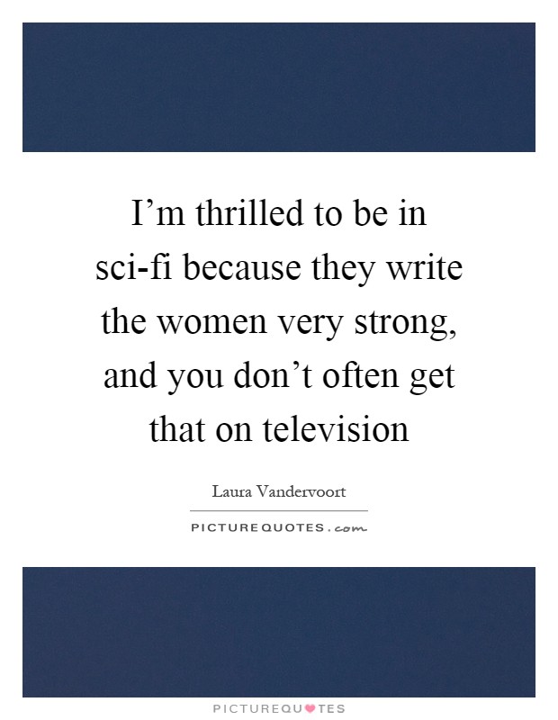 I'm thrilled to be in sci-fi because they write the women very strong, and you don't often get that on television Picture Quote #1