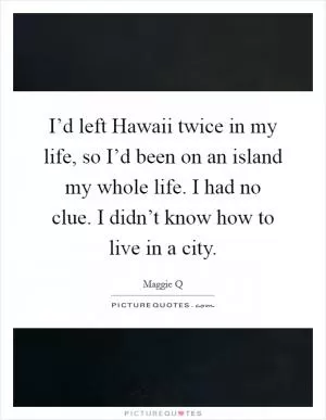 I’d left Hawaii twice in my life, so I’d been on an island my whole life. I had no clue. I didn’t know how to live in a city Picture Quote #1