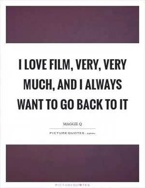 I love film, very, very much, and I always want to go back to it Picture Quote #1