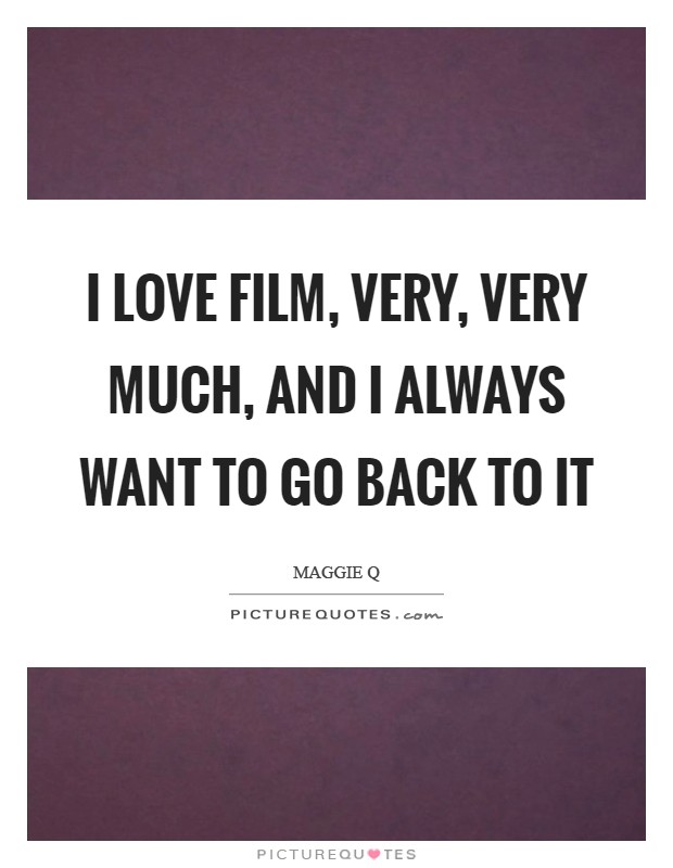 I love film, very, very much, and I always want to go back to it Picture Quote #1