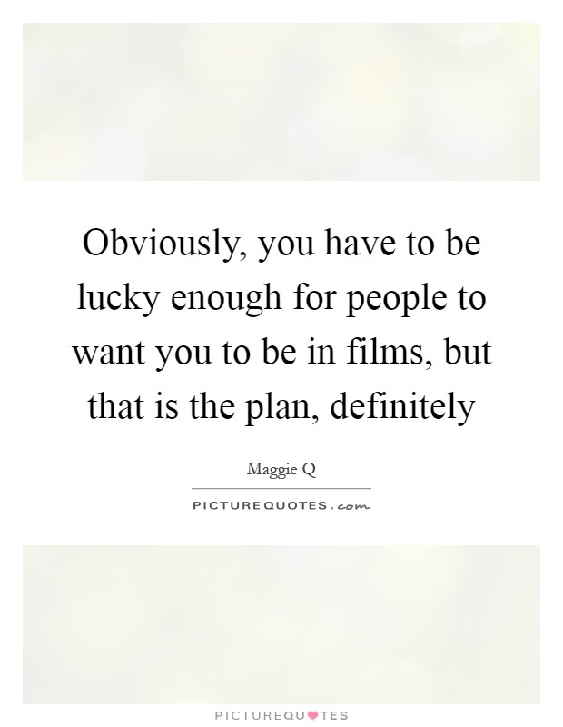Obviously, you have to be lucky enough for people to want you to be in films, but that is the plan, definitely Picture Quote #1