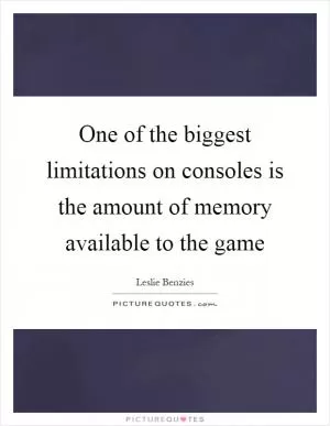 One of the biggest limitations on consoles is the amount of memory available to the game Picture Quote #1