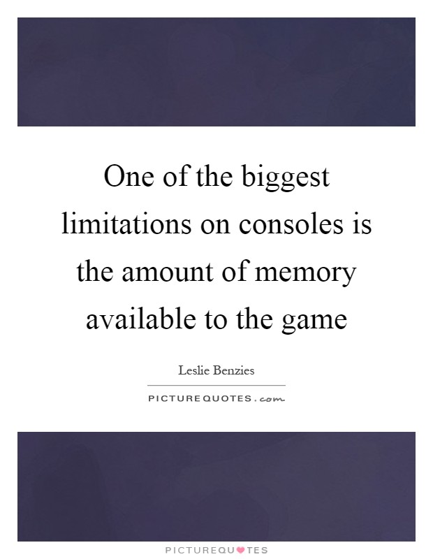 One of the biggest limitations on consoles is the amount of memory available to the game Picture Quote #1