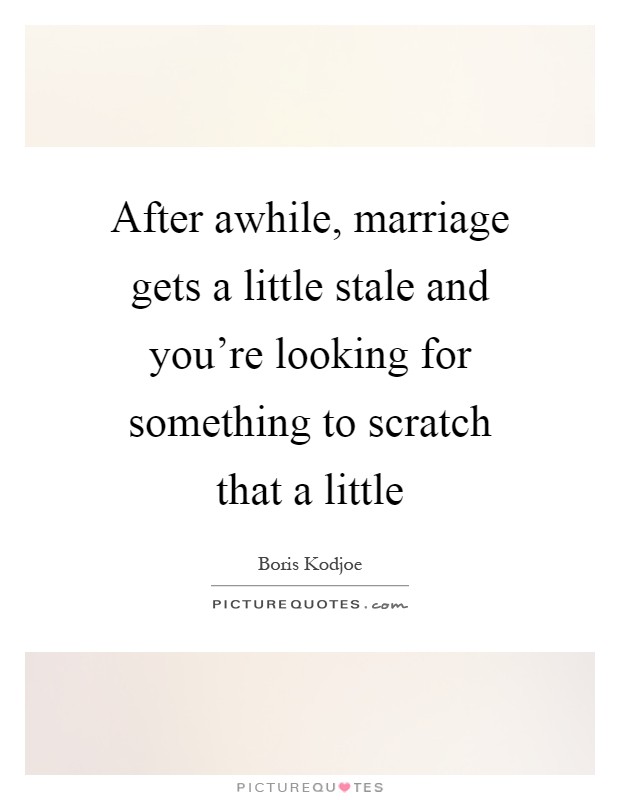 After awhile, marriage gets a little stale and you're looking for something to scratch that a little Picture Quote #1