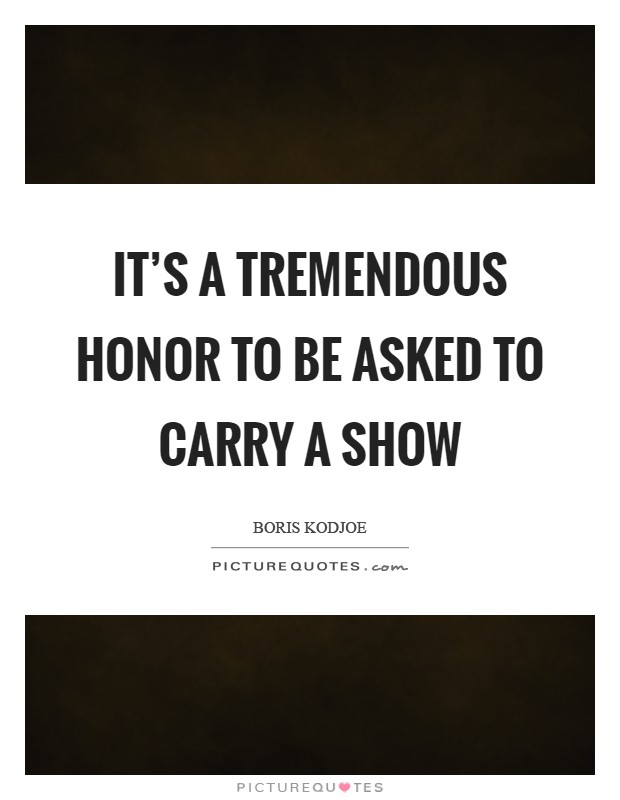 It's a tremendous honor to be asked to carry a show Picture Quote #1