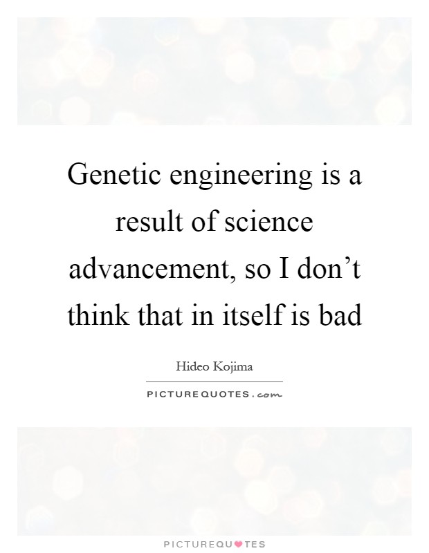 Genetic engineering is a result of science advancement, so I don't think that in itself is bad Picture Quote #1