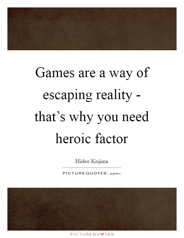 Games are a way of escaping reality - that's why you need heroic factor Picture Quote #1