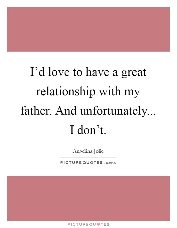 I'd love to have a great relationship with my father. And unfortunately... I don't Picture Quote #1
