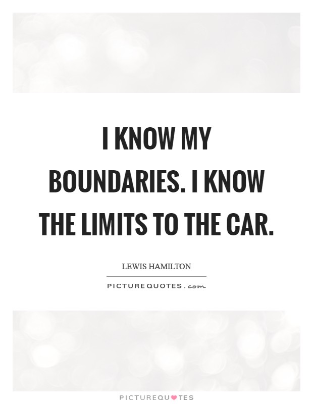 I know my boundaries. I know the limits to the car Picture Quote #1