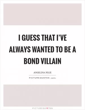 I guess that I’ve always wanted to be a Bond villain Picture Quote #1
