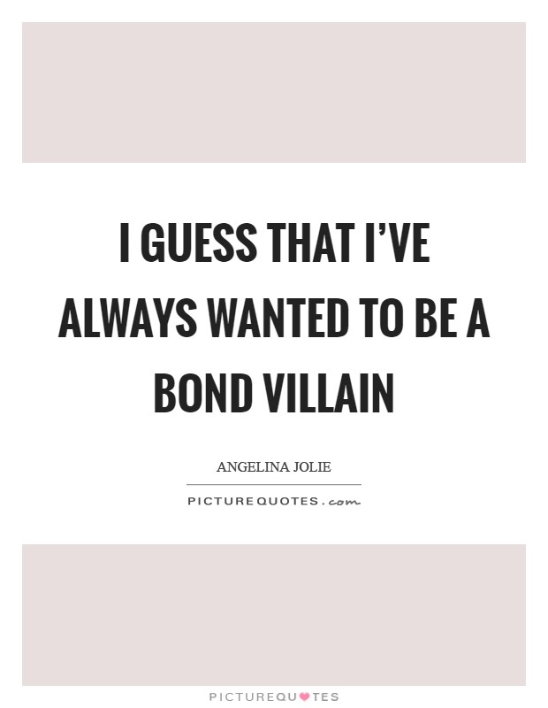 I guess that I've always wanted to be a Bond villain Picture Quote #1