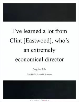 I’ve learned a lot from Clint [Eastwood], who’s an extremely economical director Picture Quote #1