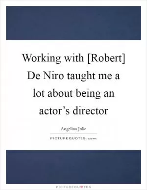 Working with [Robert] De Niro taught me a lot about being an actor’s director Picture Quote #1