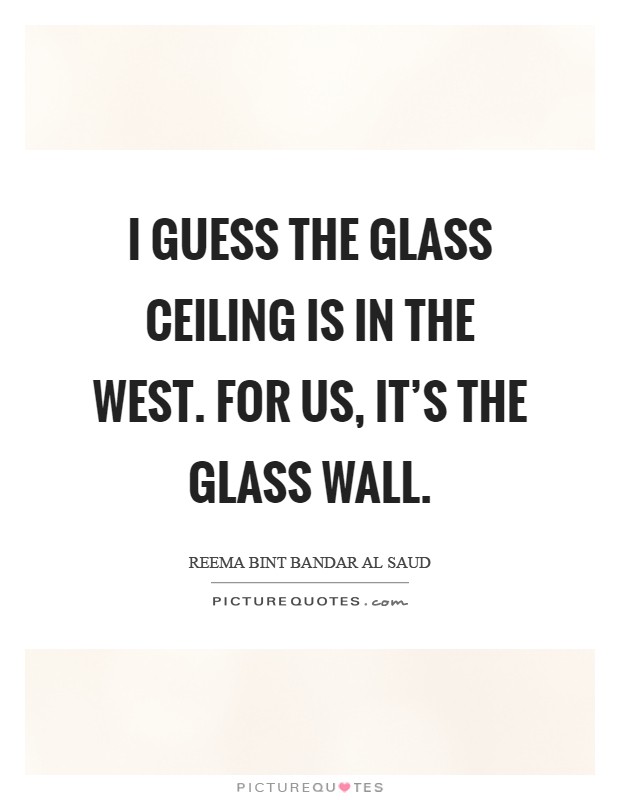 I guess the glass ceiling is in the West. For us, it's the glass wall Picture Quote #1