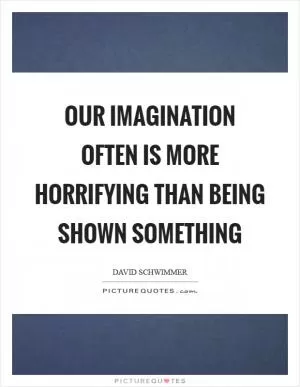 Our imagination often is more horrifying than being shown something Picture Quote #1