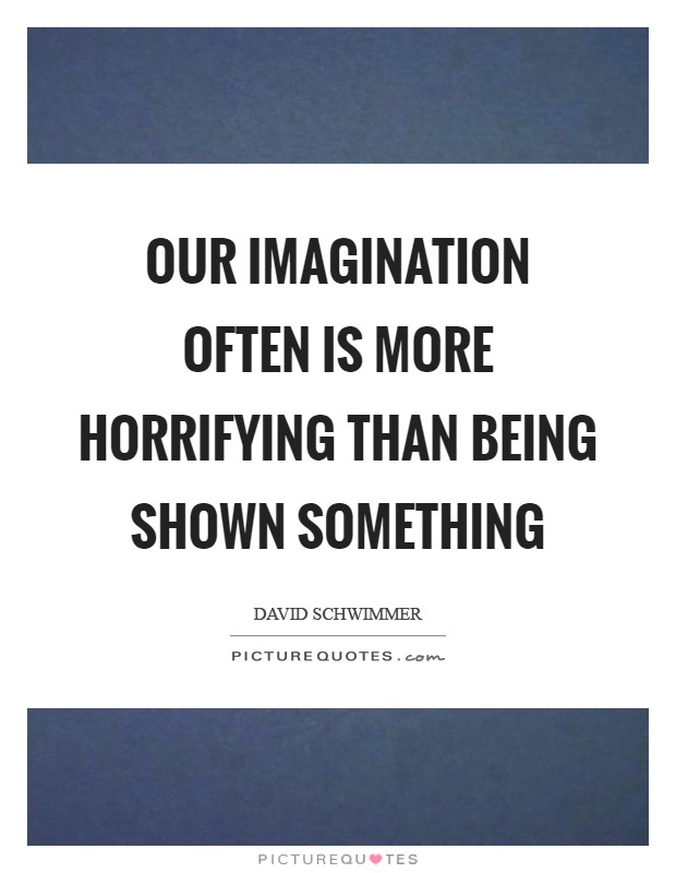 Our imagination often is more horrifying than being shown something Picture Quote #1