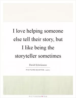 I love helping someone else tell their story, but I like being the storyteller sometimes Picture Quote #1