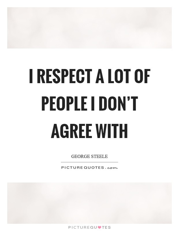 I respect a lot of people I don't agree with Picture Quote #1