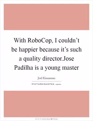 With RoboCop, I couldn’t be happier because it’s such a quality director.Jose Padilha is a young master Picture Quote #1