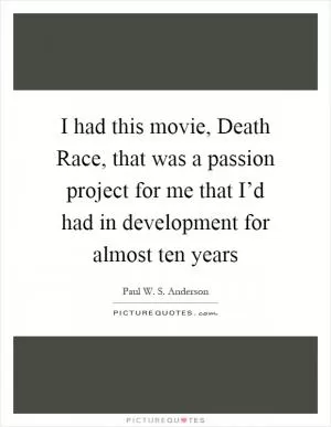 I had this movie, Death Race, that was a passion project for me that I’d had in development for almost ten years Picture Quote #1