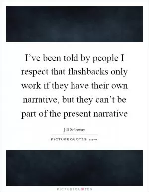 I’ve been told by people I respect that flashbacks only work if they have their own narrative, but they can’t be part of the present narrative Picture Quote #1