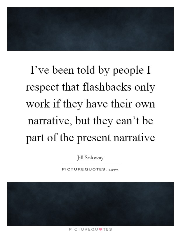 I've been told by people I respect that flashbacks only work if they have their own narrative, but they can't be part of the present narrative Picture Quote #1