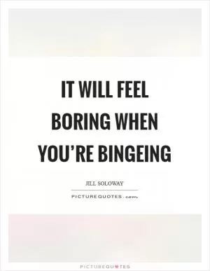It will feel boring when you’re bingeing Picture Quote #1