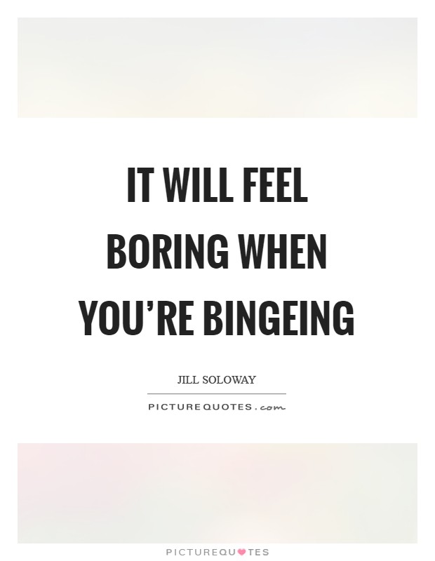 It will feel boring when you're bingeing Picture Quote #1