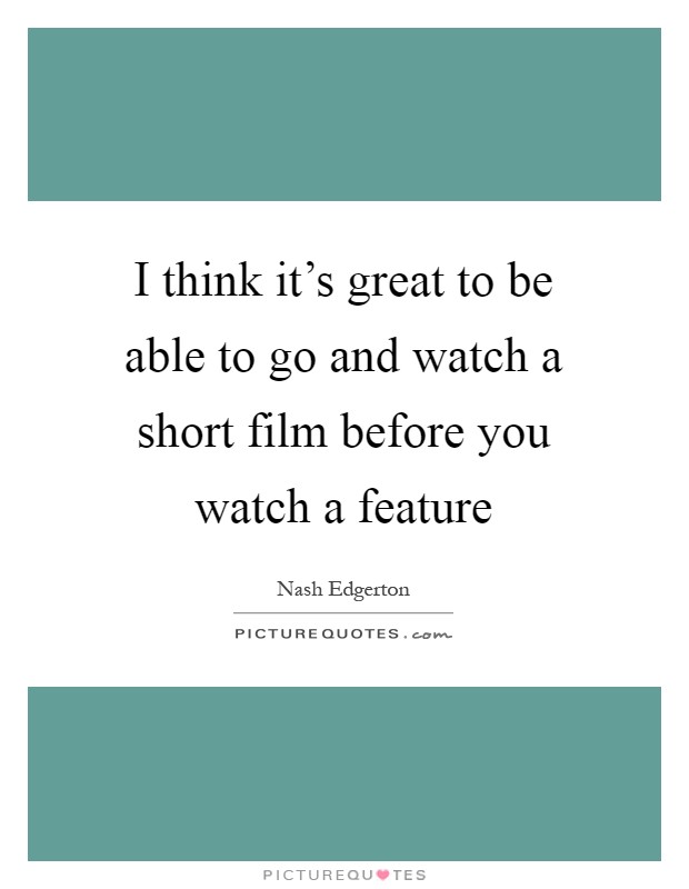 I think it's great to be able to go and watch a short film before you watch a feature Picture Quote #1