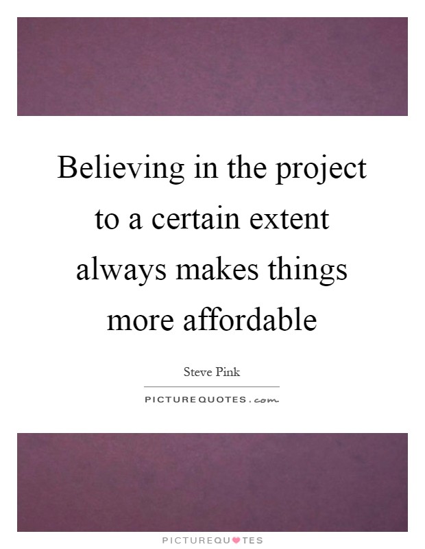 Believing in the project to a certain extent always makes things more affordable Picture Quote #1