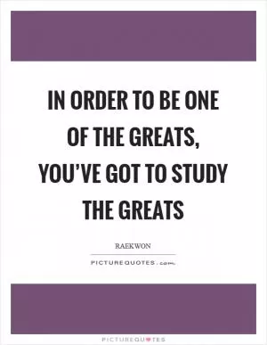 In order to be one of the greats, you’ve got to study the greats Picture Quote #1