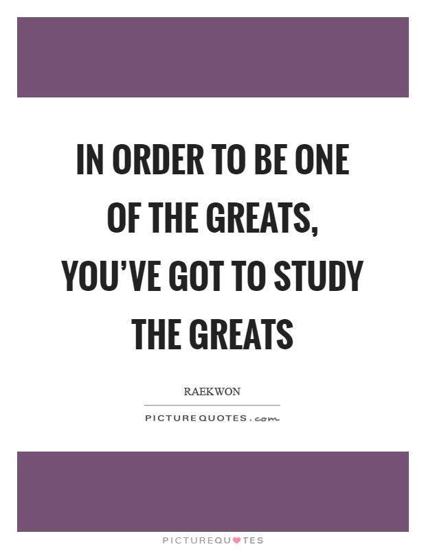 In order to be one of the greats, you've got to study the greats Picture Quote #1