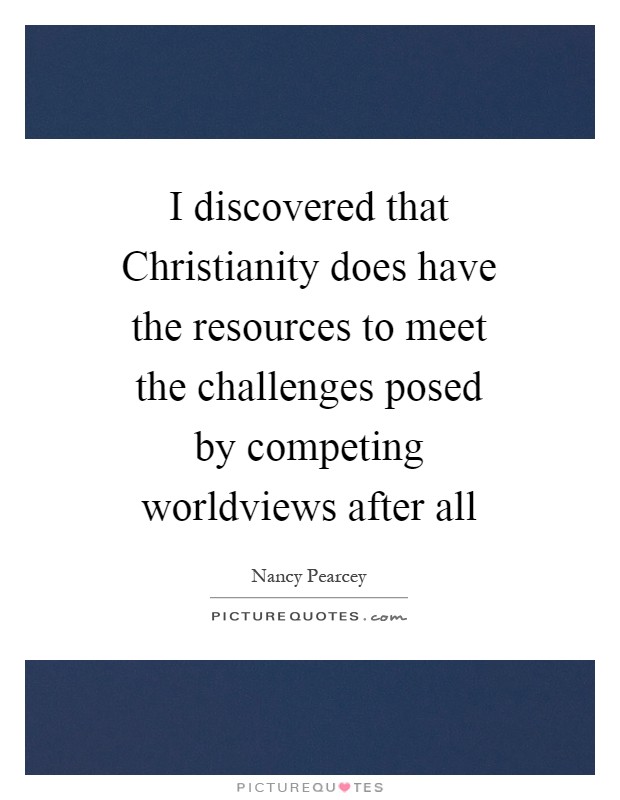 I discovered that Christianity does have the resources to meet the challenges posed by competing worldviews after all Picture Quote #1