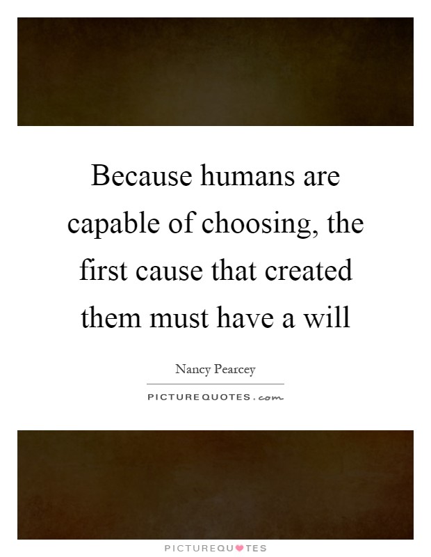 Because humans are capable of choosing, the first cause that created them must have a will Picture Quote #1