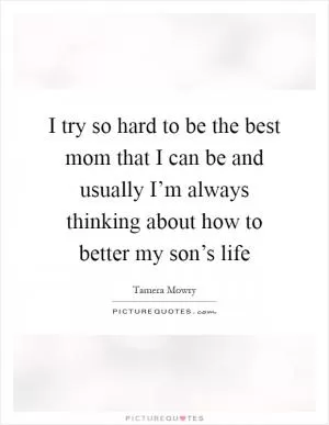 I try so hard to be the best mom that I can be and usually I’m always thinking about how to better my son’s life Picture Quote #1