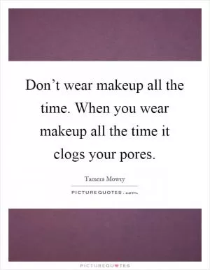 Don’t wear makeup all the time. When you wear makeup all the time it clogs your pores Picture Quote #1