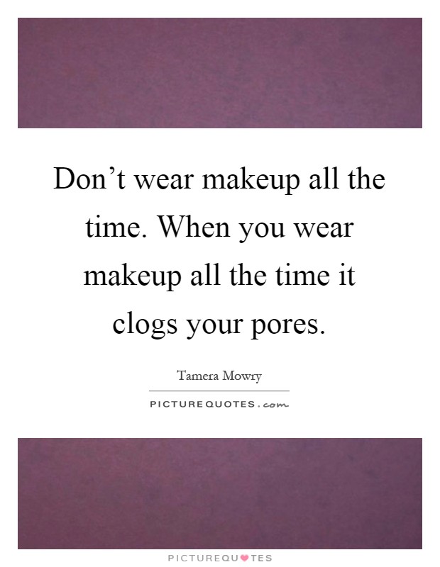 Don't wear makeup all the time. When you wear makeup all the time it clogs your pores Picture Quote #1