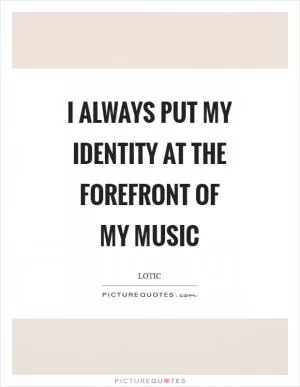 I always put my identity at the forefront of my music Picture Quote #1