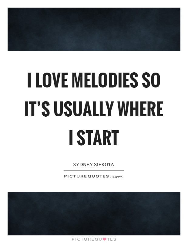 I love melodies so it's usually where I start Picture Quote #1
