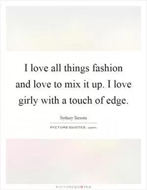 I love all things fashion and love to mix it up. I love girly with a touch of edge Picture Quote #1
